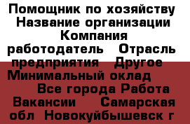 Помощник по хозяйству › Название организации ­ Компания-работодатель › Отрасль предприятия ­ Другое › Минимальный оклад ­ 45 000 - Все города Работа » Вакансии   . Самарская обл.,Новокуйбышевск г.